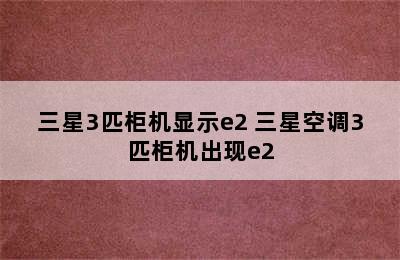 三星3匹柜机显示e2 三星空调3匹柜机出现e2